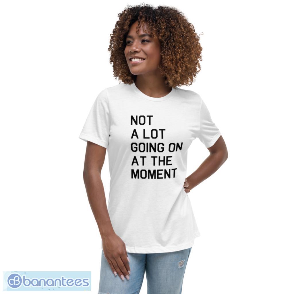Not A Lot Going On At The Moment T-Shirt Product Photo 5 Not A Lot Going On At The Moment T-Shirt Product Photo 5