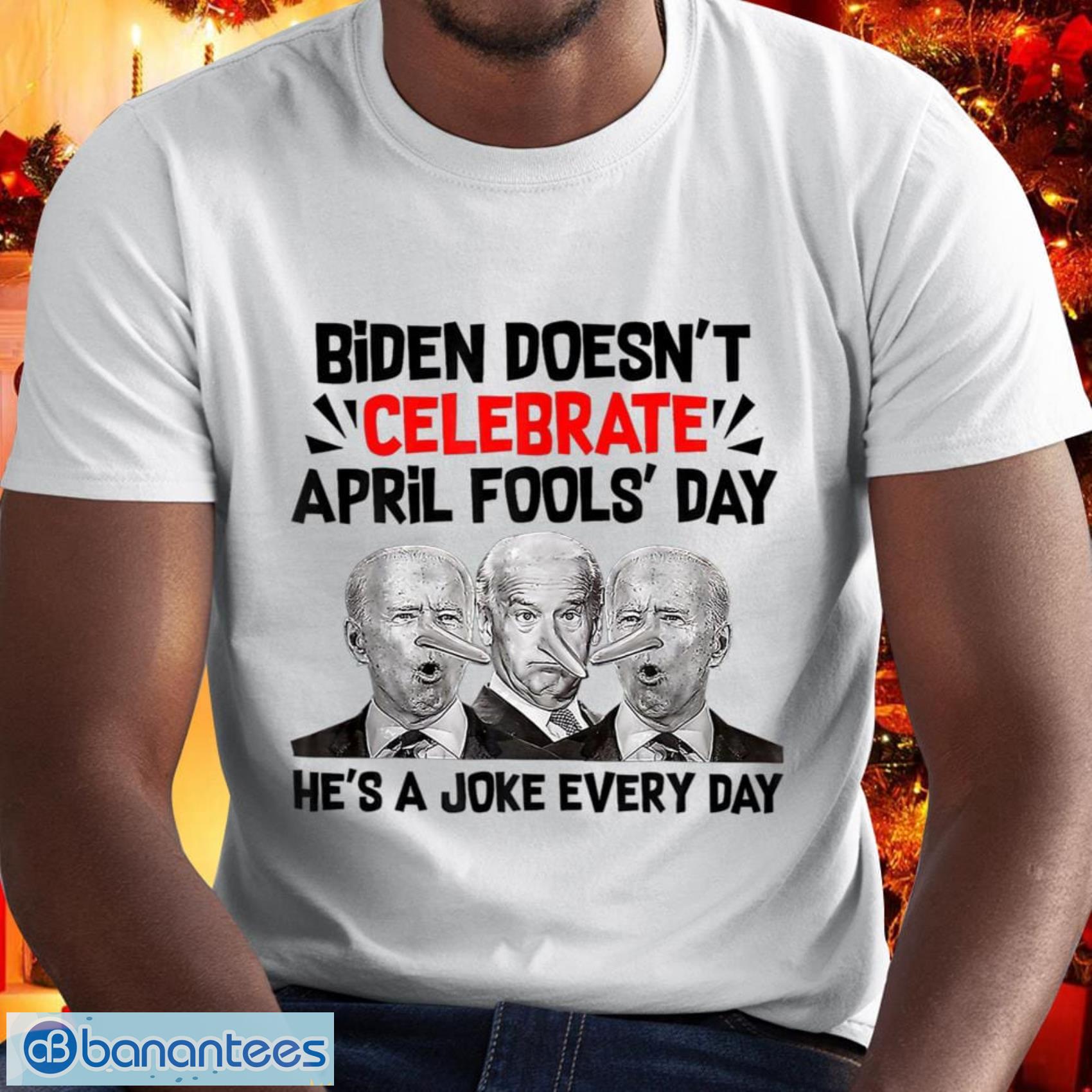 Anti Biden Doesn’t Celebrate April Fool Day He’s A Joke Everyday Shirt And More Another Styles - Anti Biden Doesn’t Celebrate April Fool Day He’s A Joke Everyday Shirt_1