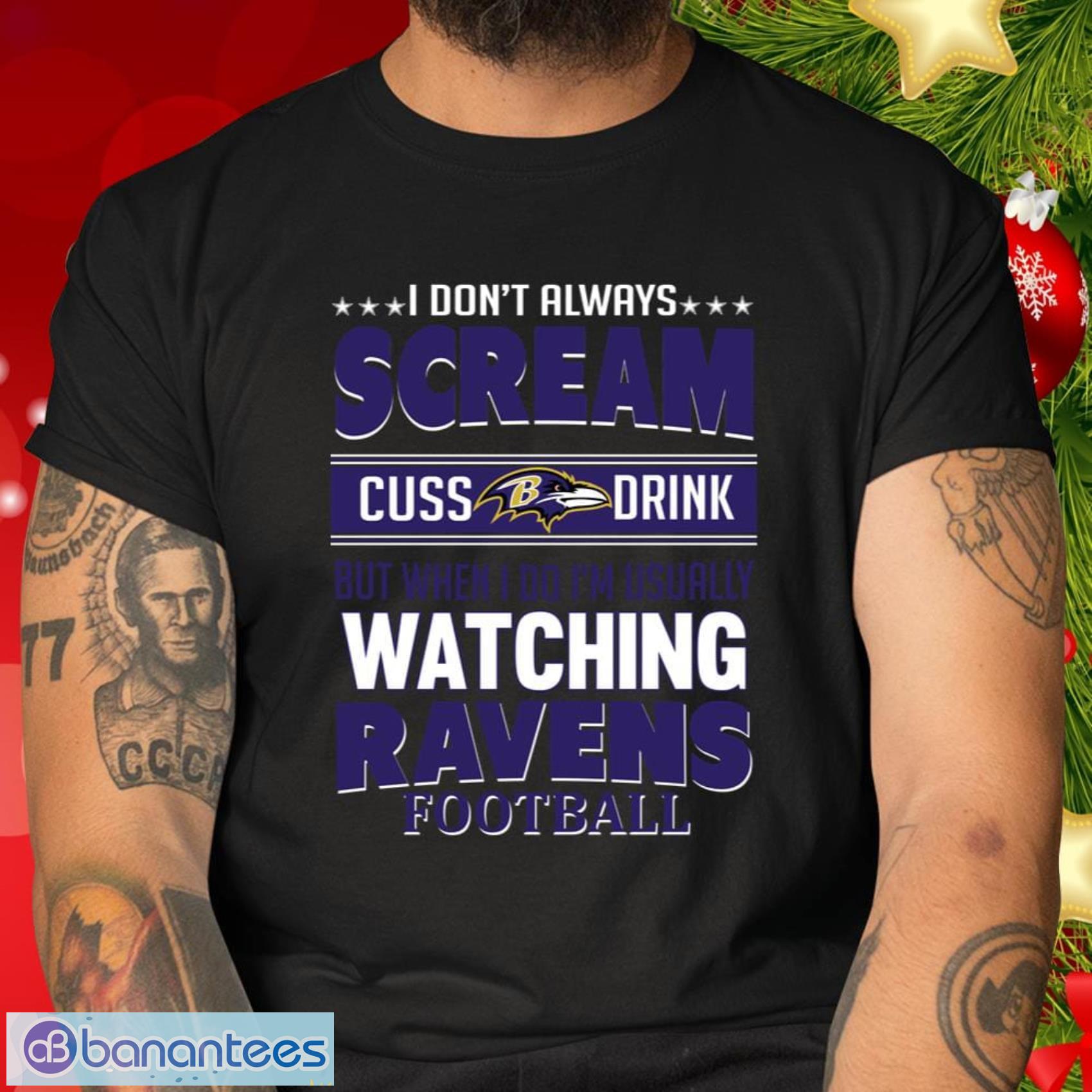 Baltimore Ravens NFL Football Gift Fr Fans I Scream Cuss Drink When I’m Watching My Team T Shirt - Baltimore Ravens NFL Football I Scream Cuss Drink When I’m Watching My Team T Shirt_2