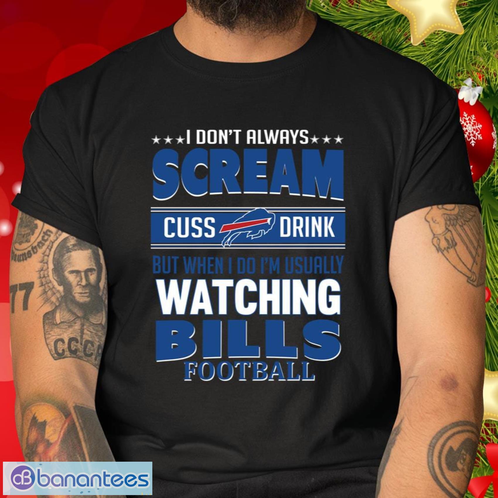 Buffalo Bills NFL Football Gift Fr Fans I Scream Cuss Drink When I’m Watching My Team T Shirt - Buffalo Bills NFL Football I Scream Cuss Drink When I’m Watching My Team T Shirt_2