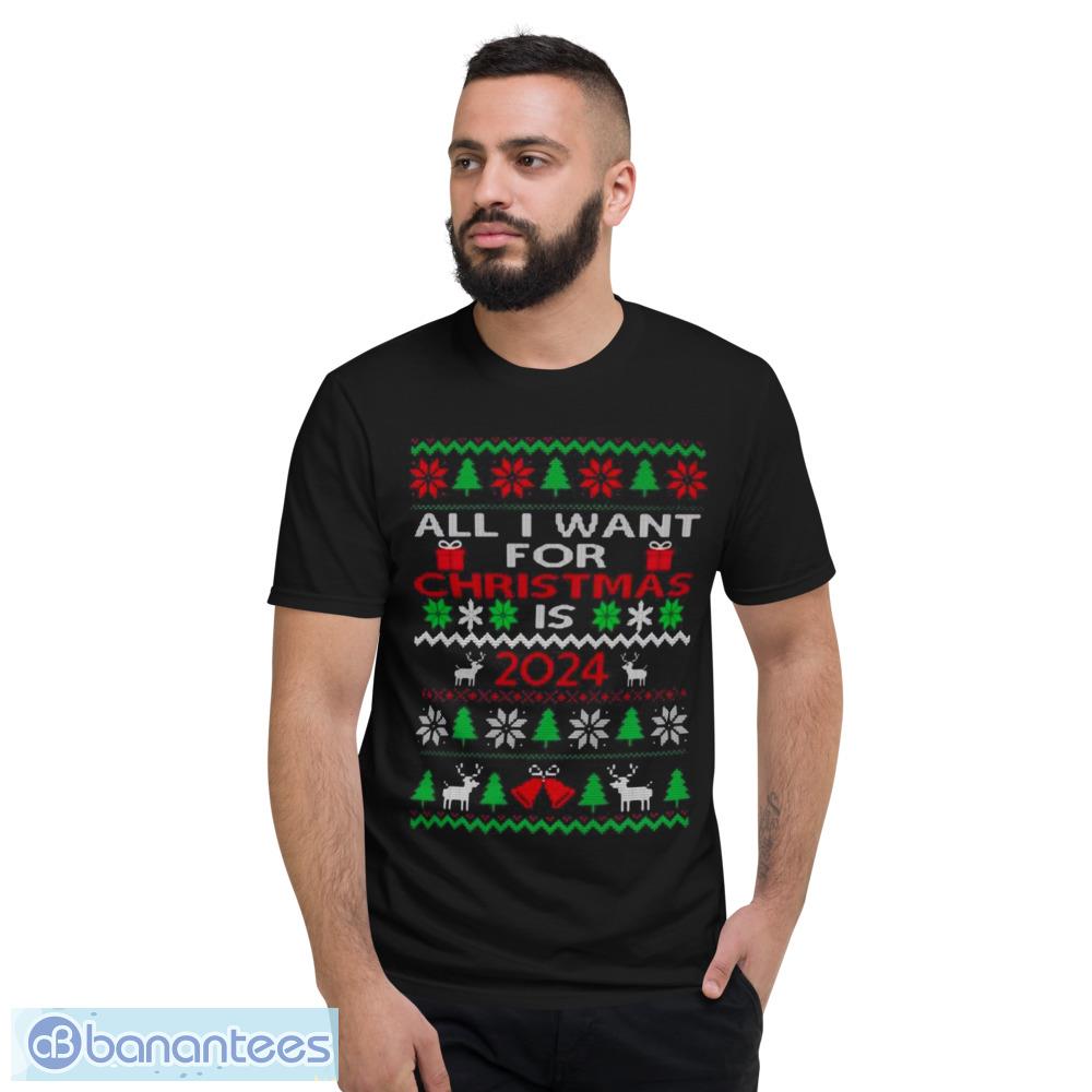 All I Want For Christmas Is 2024 Ugly Christmas Sweatshirt - Short Sleeve T-Shirt