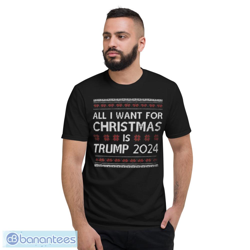 All I Want For Christmas Is Trump 2024 Ugly Christmas Shirt - Short Sleeve T-Shirt