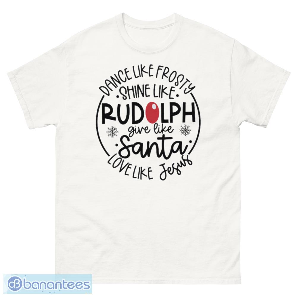 Dance Like Frosty Shine Like Rudolph Give Like Santa Love Like Jesus T-Shirt - 500 Men’s Classic Tee Gildan