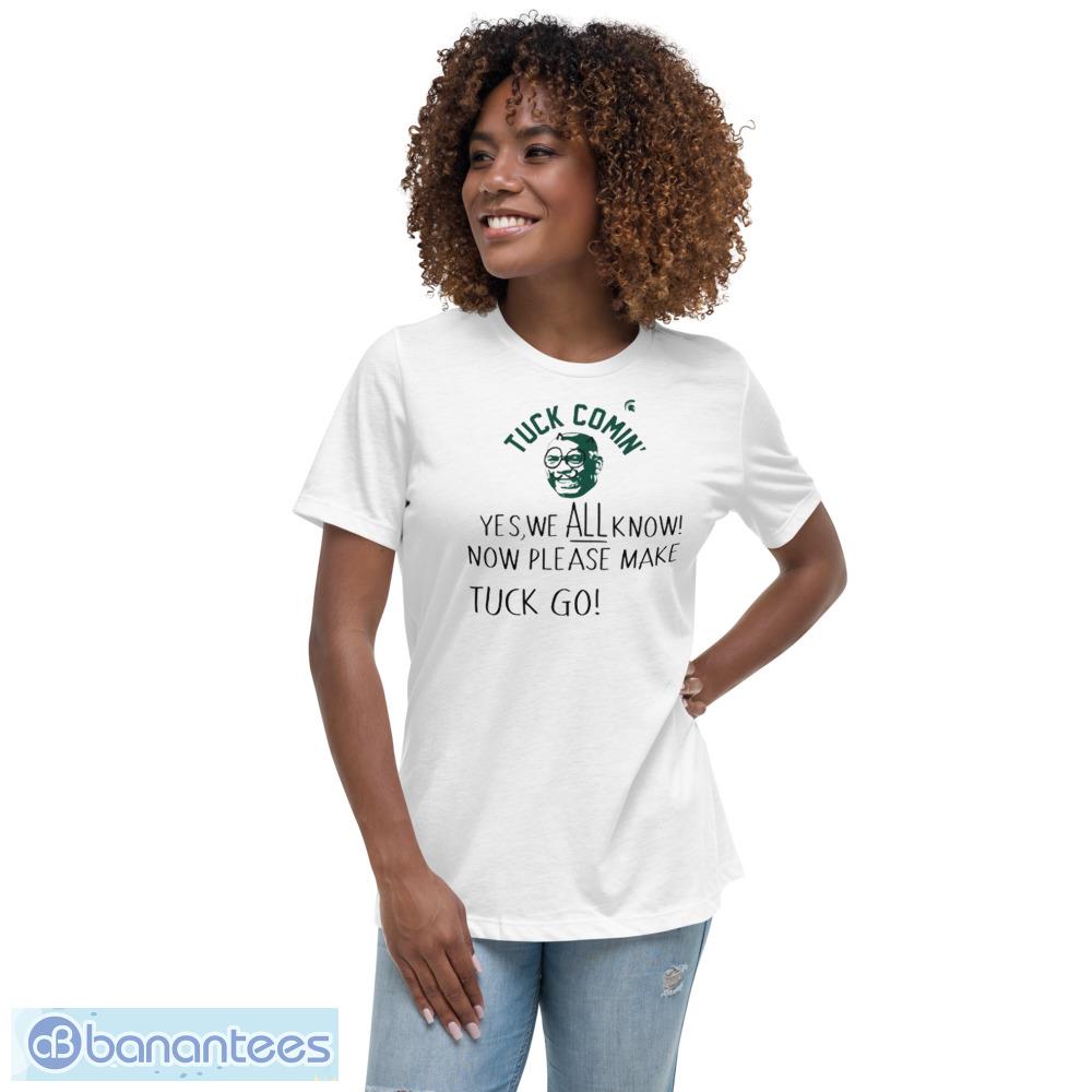 Tuck Comin Shirt Yes We All Know Now Please Make Tuck Go shirt - Womens Relaxed Short Sleeve Jersey Tee Tuck Comin Shirt Yes We All Know Now Please Make Tuck Go shirt - Womens Relaxed Short Sleeve Jersey Tee