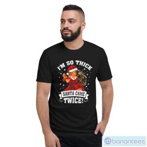 I’m So Thick Santa Came Twice Christmas Shirt - Short Sleeve T-Shirt