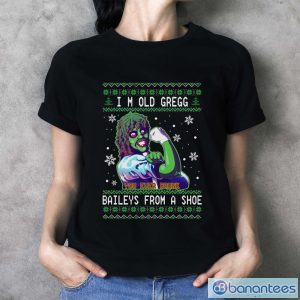 I’m old gregg you ever drunk Bailey’s from a shoe Ugly Christmas sweater - Ladies T-Shirt