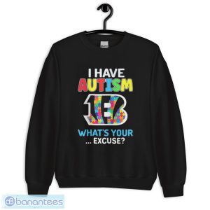 Cincinnati Bengals I Have Autism What’s Your Excuse Shirt - Unisex Crewneck Sweatshirt