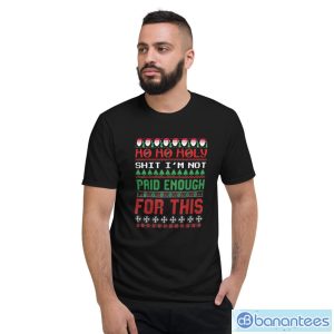 Ho Ho Holy Shit I’m Not Paid Enough For This Ugly Christmas Shirt - Short Sleeve T-Shirt