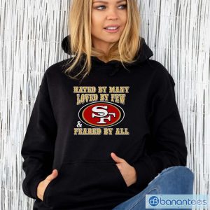 San Francisco 49ers Hated By Many Loved By Few Feared By All Shirt - Unisex Hoodie