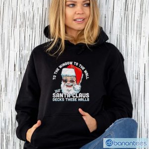 To the window to the wall ’till Santa Claus decks these halls Christmas shirt - Unisex Hoodie