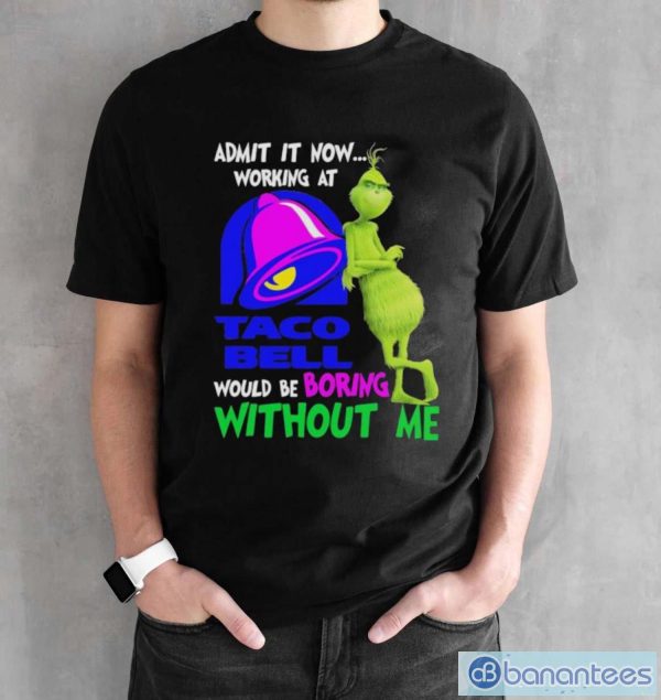 Admit it now working at taco bell would be boring without me grinch shirt - Black Unisex T-Shirt