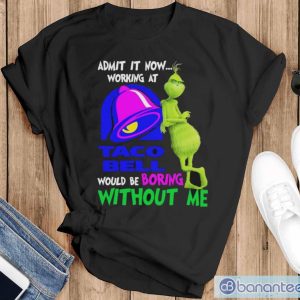 Admit it now working at taco bell would be boring without me grinch shirt - Black T-Shirt