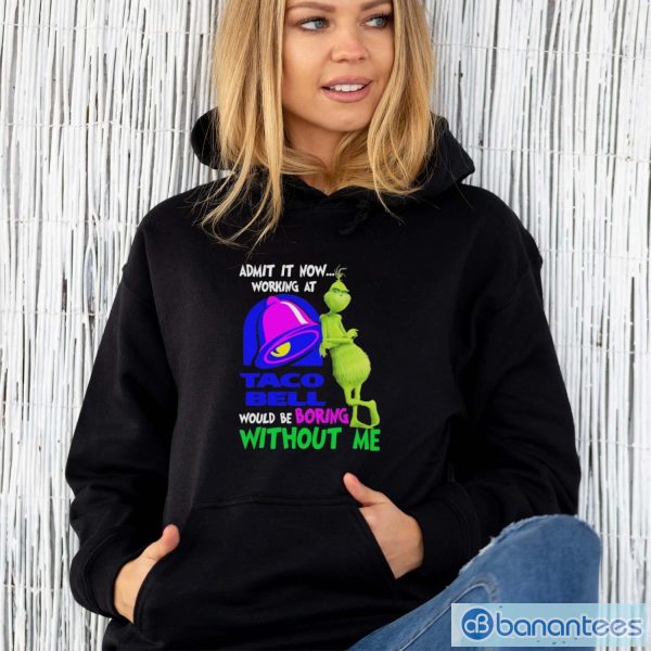 Admit it now working at taco bell would be boring without me grinch shirt - Unisex Hoodie