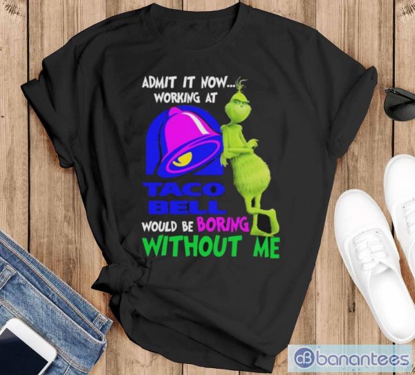 Admit it now working at taco bell would be boring without me grinch shirt - Black T-Shirt