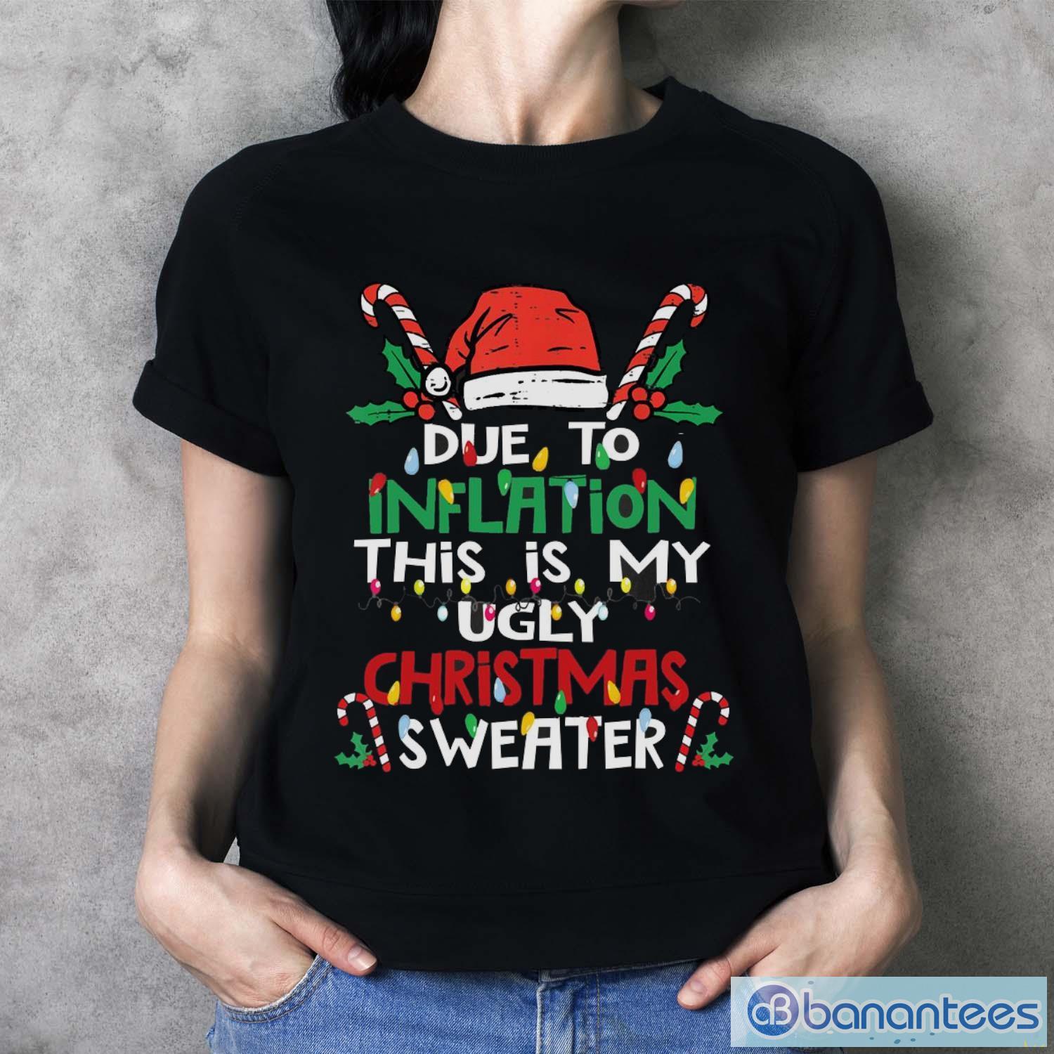 due to inflation ugly christmas funny shirt 3 image Due to Inflation Ugly Christmas Funny Shirt - Ladies T-Shirt