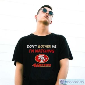 Official Don’t Bother Me I’m Watching San Francisco 49ers Shirt - G500 Gildan T-Shirt