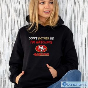 Official Don’t Bother Me I’m Watching San Francisco 49ers Shirt - Unisex Hoodie