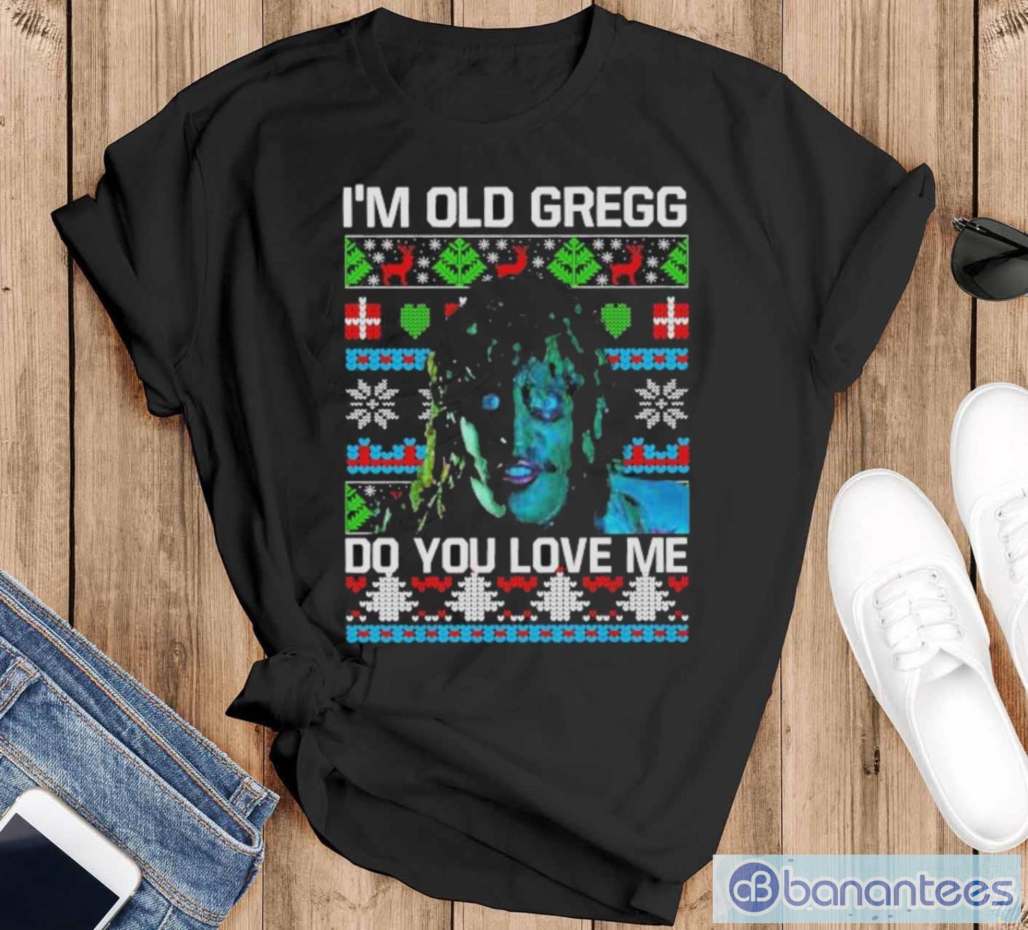 im old gregg do you love me ugly christmas shirt image I’m Old Gregg Do You Love Me Ugly Christmas Shirt - Black T-Shirt
