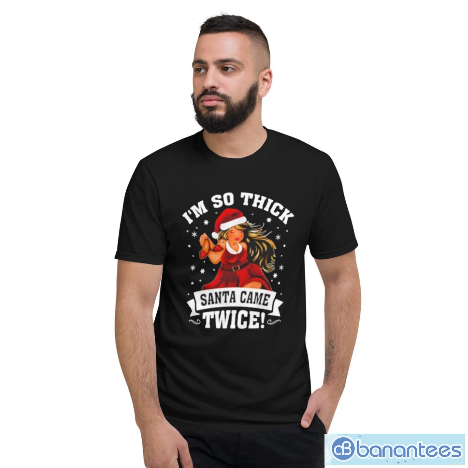 I’m So Thick Santa Came Twice Christmas Shirt - Short Sleeve T-Shir I’m So Thick Santa Came Twice Christmas Shirt - Short Sleeve T-Shirt