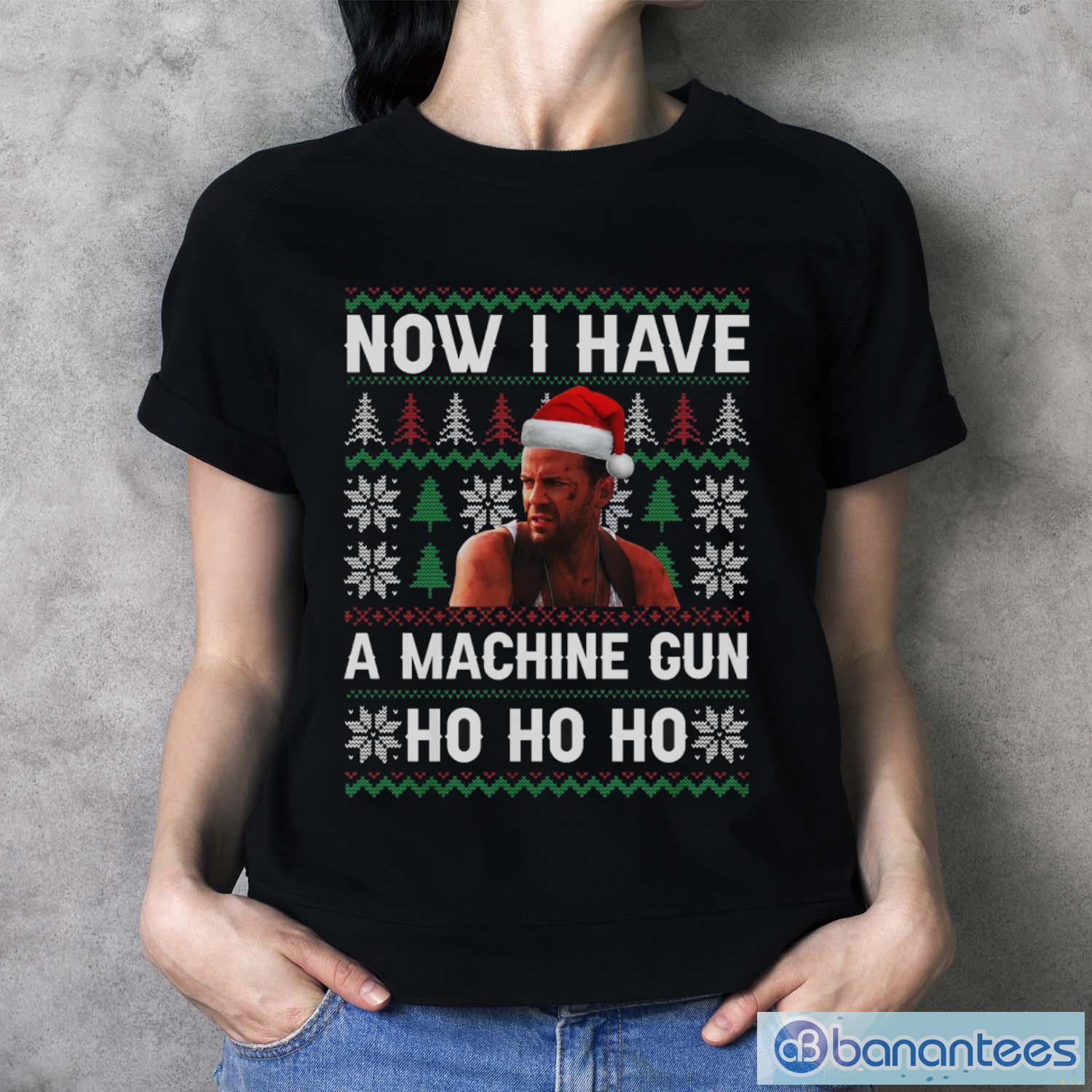 Now I Have A Machinegun Ho Ho Ho Ugly Christmas Sweatshirt - Ladies T-Shirt Now I Have A Machinegun Ho Ho Ho Ugly Christmas Sweatshirt - Ladies T-Shirt