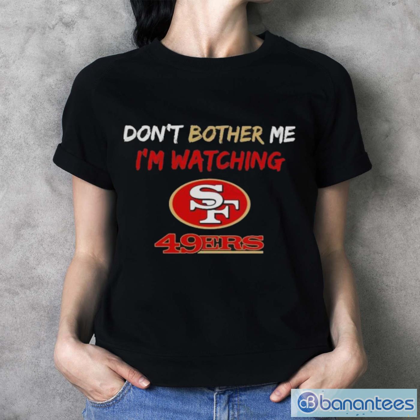 official dont bother me im watching san francisco 49ers shirt 3 image Official Don’t Bother Me I’m Watching San Francisco 49ers Shirt - Ladies T-Shirt