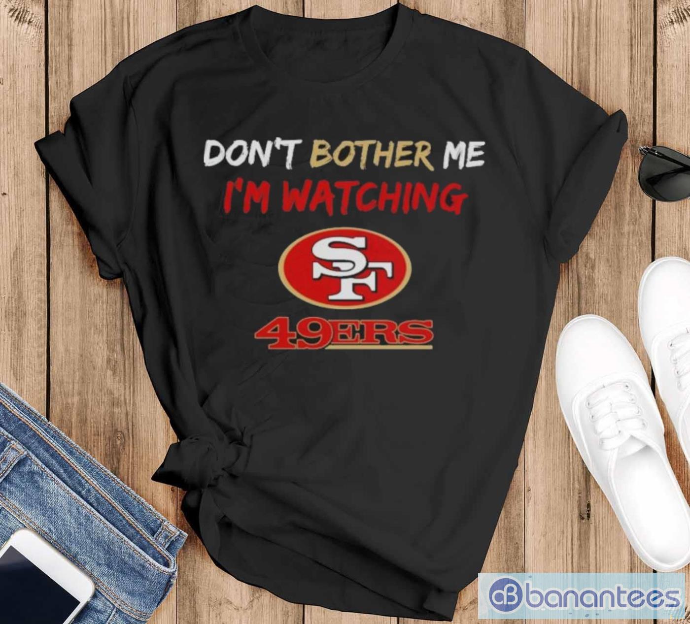 official dont bother me im watching san francisco 49ers shirt image Official Don’t Bother Me I’m Watching San Francisco 49ers Shirt - Black T-Shirt