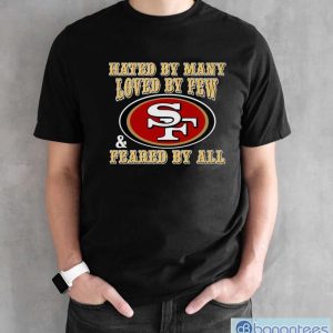 San Francisco 49ers Hated By Many Loved By Few Feared By All Shirt - Black Unisex T-Shirt
