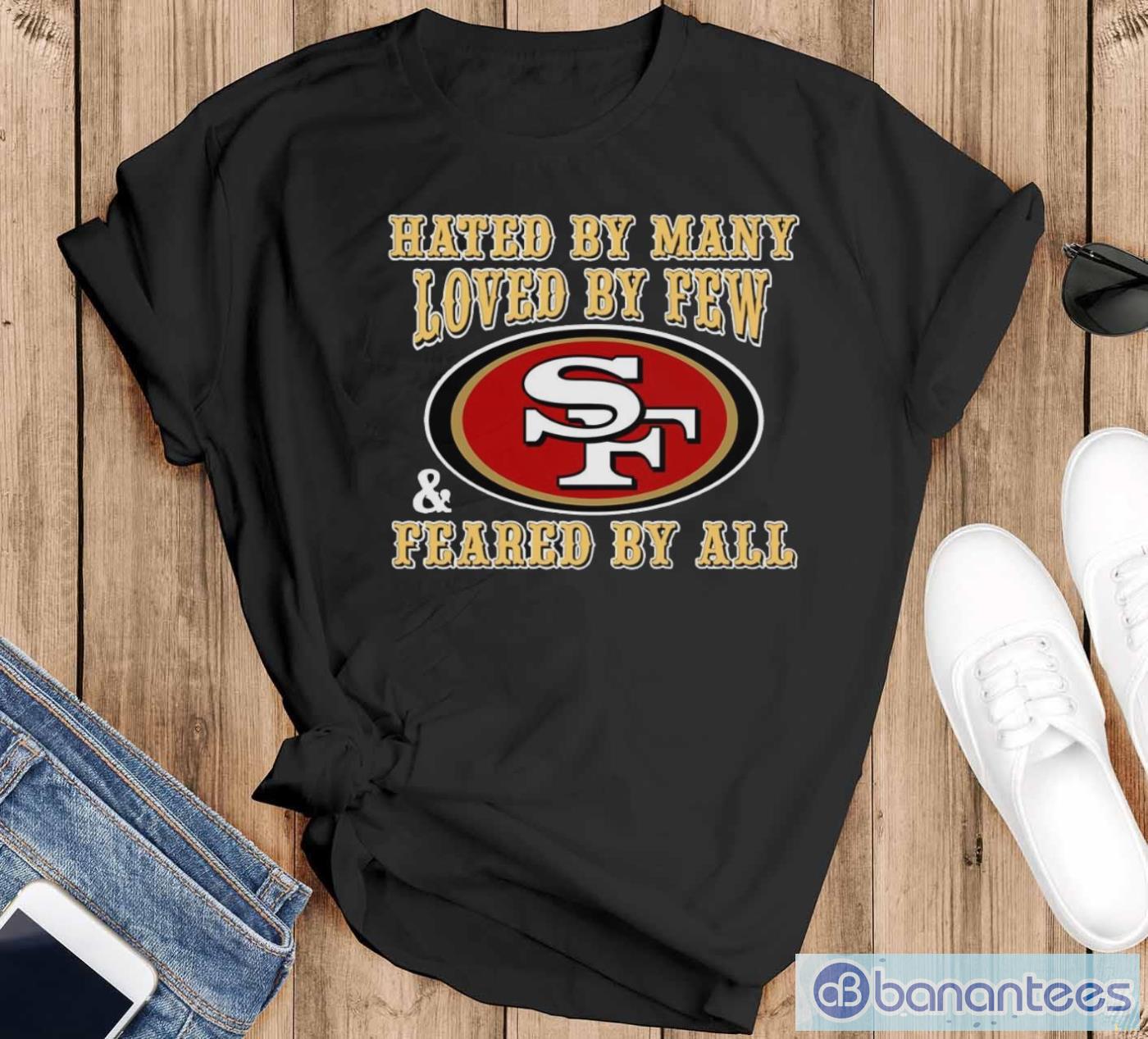 san francisco 49ers hated by many loved by few feared by all shirt image San Francisco 49ers Hated By Many Loved By Few Feared By All Shirt - Black T-Shirt