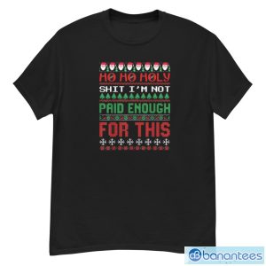 Ho Ho Holy Shit I’m Not Paid Enough For This Ugly Christmas Shirt - G500 Men’s Classic T-Shirt