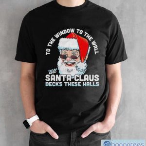 To the window to the wall ’till Santa Claus decks these halls Christmas shirt - Black Unisex T-Shirt
