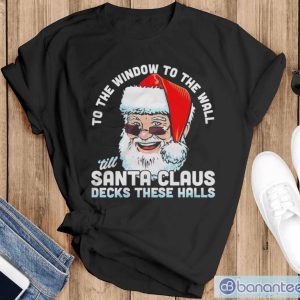 To the window to the wall ’till Santa Claus decks these halls Christmas shirt - Black T-Shirt