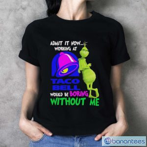 Admit it now working at taco bell would be boring without me grinch shirt - Ladies T-Shirt