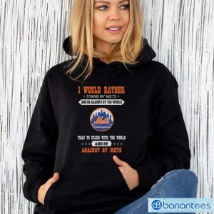 Official I Would Rather Stand By Mets And Be Against By The World New York Mets Baseball Shirt - Unisex Hoodie