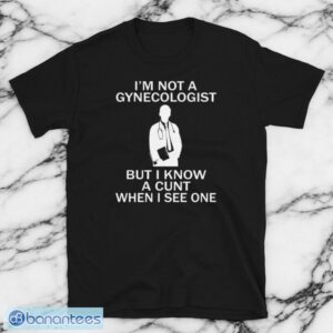 7VuqeN9q im not a gynecologist but i know a cunt when i see one t shirt 2 300x300 image I'm Not A Gynecologist But I Know A Cunt When I see One T-Shirt Product Photo 3