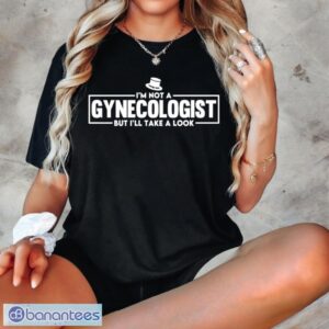 I'm Not A Gynecologist But I'll Take A Look T-Shirt Product Photo 4
