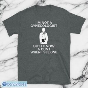 I'm Not A Gynecologist But I Know A Cunt When I see One T-Shirt Product Photo 1