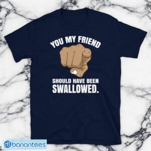 Rude Adult Humor You My Friend Should Have Been Swallowed Short-Sleeve Unisex T-Shirt Product Photo 2
