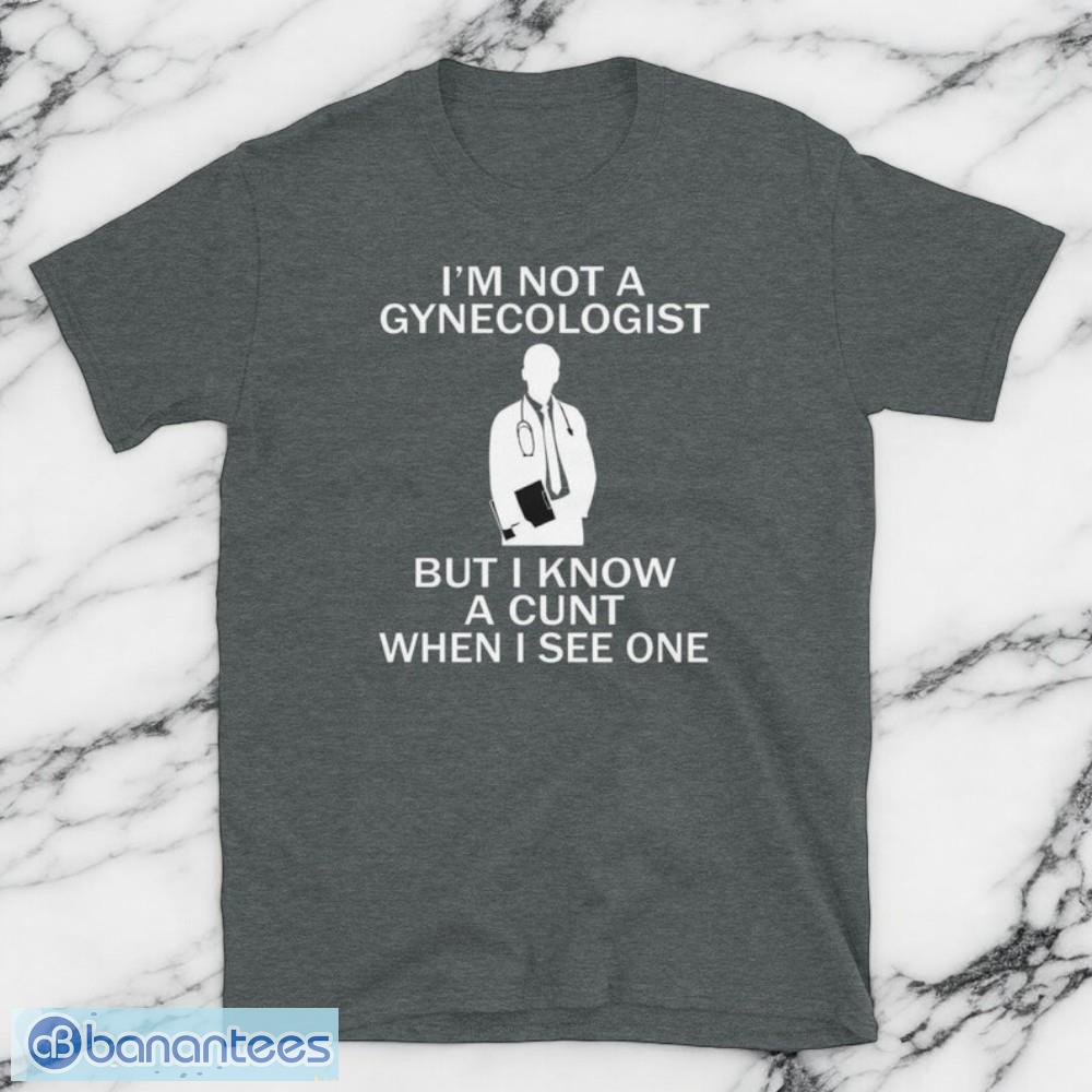 im not a gynecologist but i know a cunt when i see one t shirt image I'm Not A Gynecologist But I Know A Cunt When I see One T Shirt Product Photo