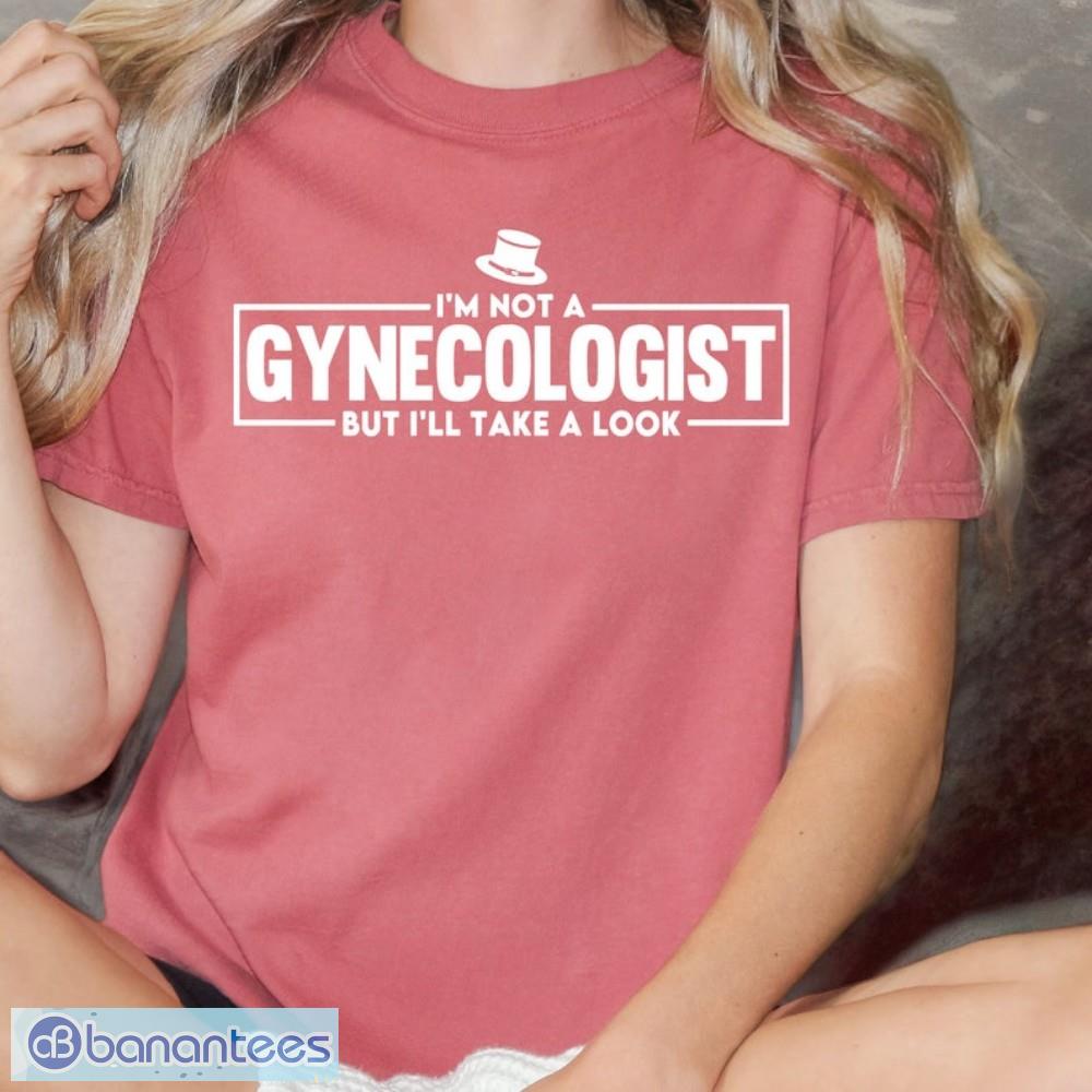im not a gynecologist but ill take a look t shirt image I'm Not A Gynecologist But I'll Take A Look T Shirt Product Photo