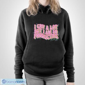I Cry A Lot But I Am So Productive It’s An Art Funny Shirt - Unisex Pullover Hoodie