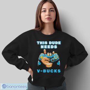 Funny This Dude Needs V-Bucks Will Work For Bucks Gamer Shirt - Sweatshirt