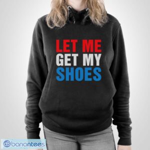 CS6Z8d9J let me get my shoes shirt 2 300x300 image Let Me Get My Shoes Shirt - Unisex Pullover Hoodie