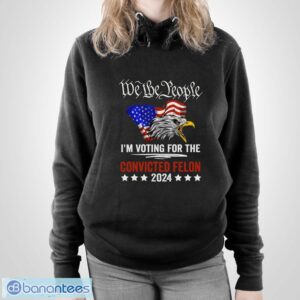 We the People 2024 I’m Voting For The Convicted Felon Eagle Shirt - Unisex Pullover Hoodie