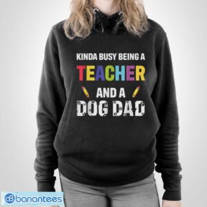 Kinda Busy Being A Teacher And A Dog Dad Puppy Lovers Father Gift Long Sleeve T-Shirt T Shirt - Unisex Pullover Hoodie
