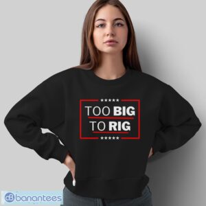 Too Big To Rig Saying Trump 2024 Funny Trump Quote Shirt - Sweatshirt