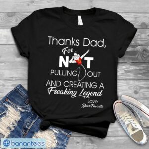 Thanks dad for not pulling out and creating a freaking Funny T-Shirt Product Photo 1