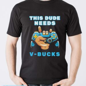 Funny This Dude Needs V-Bucks Will Work For Bucks Gamer Shirt - Men T-Shirt