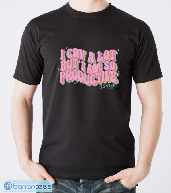 I Cry A Lot But I Am So Productive It’s An Art Funny Shirt - Men T-Shirt