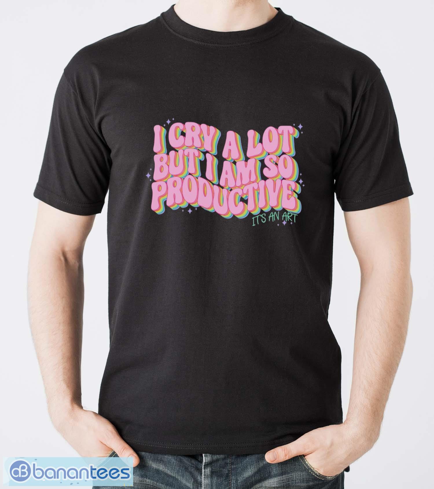 i cry a lot but i am so productive its an art funny shirt image I Cry A Lot But I Am So Productive It’s An Art Funny Shirt - Men T-Shirt