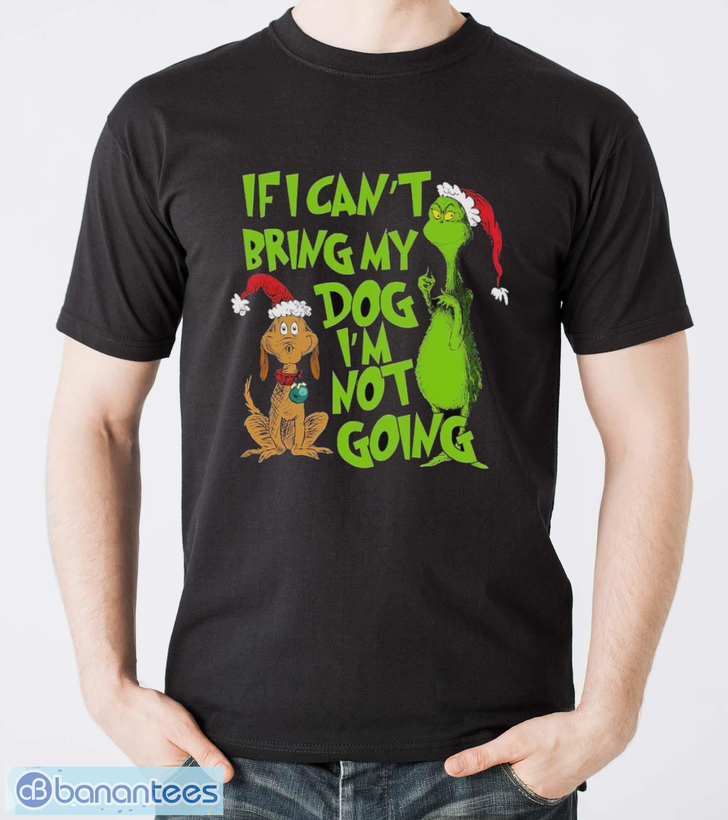 if i cant bring my dog i am not going shirt grinch lovers shirt image If I Can't Bring My Dog I am Not Going Shirt, Grinch Lovers Shirt Product Photo